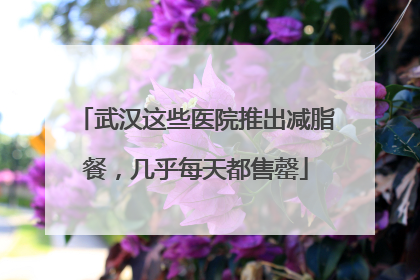 武汉这些医院推出减脂餐，几乎每天都售罄