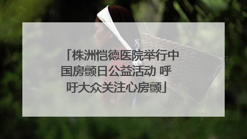 株洲恺德医院举行中国房颤日公益活动 呼吁大众关注心房颤