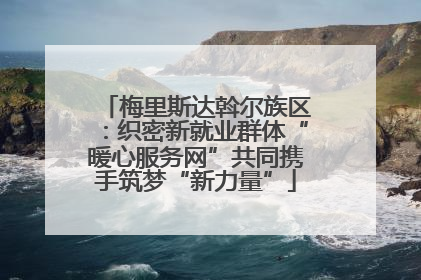 梅里斯达斡尔族区：织密新就业群体“暖心服务网”共同携手筑梦“新力量”