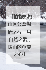 植物妈妈山区公益温情之行：用自然之爱，暖山区童梦之心