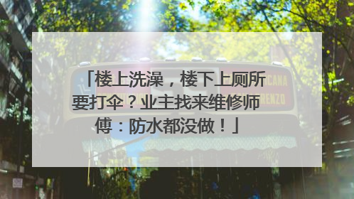 楼上洗澡，楼下上厕所要打伞？业主找来维修师傅：防水都没做！