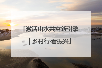 激活山水共富新引擎｜乡村行·看振兴