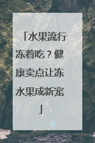 水果流行冻着吃？健康卖点让冻水果成新宠