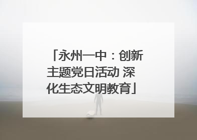 永州一中：创新主题党日活动 深化生态文明教育
