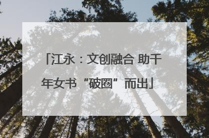 江永：文创融合 助千年女书“破圈”而出