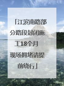 江滨南路部分路段封闭施工18个月 现场拥堵请提前绕行