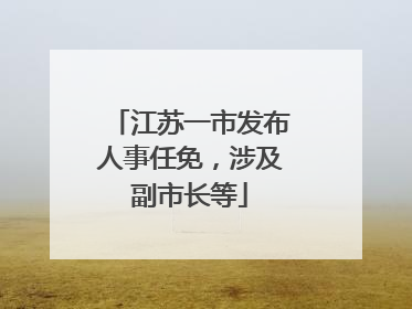 江苏一市发布人事任免，涉及副市长等