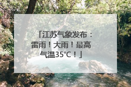 江苏气象发布：雷雨！大雨！最高气温35℃！