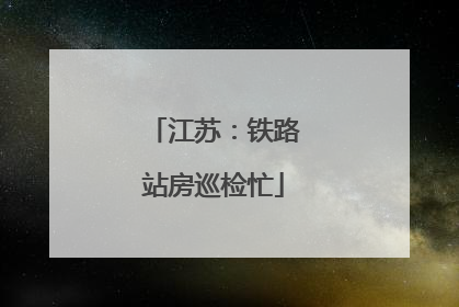江苏：铁路站房巡检忙