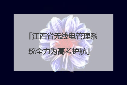 江西省无线电管理系统全力为高考护航