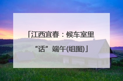 江西宜春：候车室里“话”端午(组图)