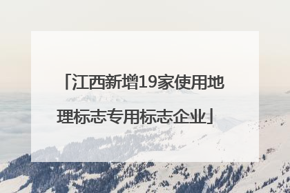 江西新增19家使用地理标志专用标志企业