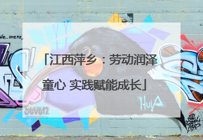 江西萍乡：劳动润泽童心 实践赋能成长