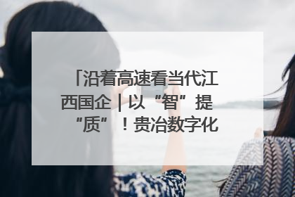 沿着高速看当代江西国企｜以“智”提“质”！贵冶数字化转型迈出新步伐
