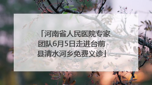 河南省人民医院专家团队6月5日走进台前县清水河乡免费义诊