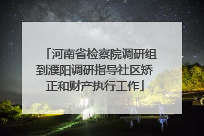 河南省检察院调研组到濮阳调研指导社区矫正和财产执行工作