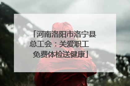 河南洛阳市洛宁县总工会：关爱职工 免费体检送健康
