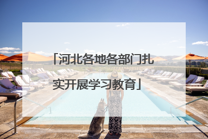 河北各地各部门扎实开展学习教育