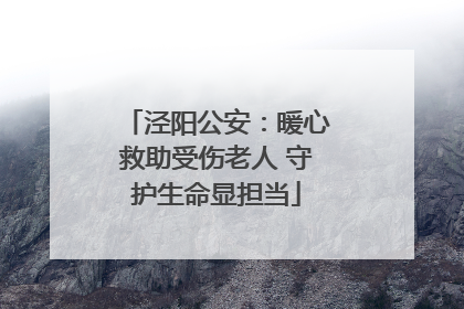 泾阳公安：暖心救助受伤老人 守护生命显担当