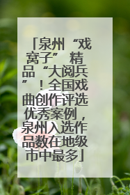 泉州“戏窝子” 精品“大阅兵”！全国戏曲创作评选优秀案例，泉州入选作品数在地级市中最多