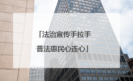 法治宣传手拉手 普法惠民心连心