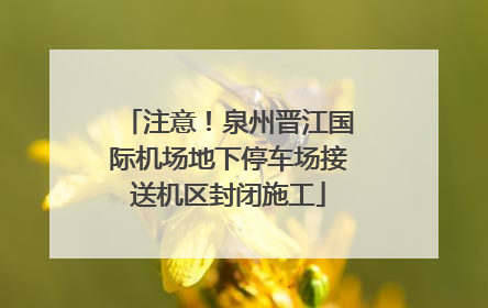 注意！泉州晋江国际机场地下停车场接送机区封闭施工