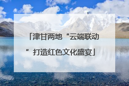津甘两地“云端联动”打造红色文化盛宴