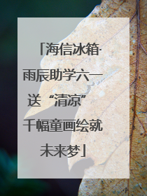 海信冰箱·雨辰助学六一送“清凉” 千幅童画绘就未来梦