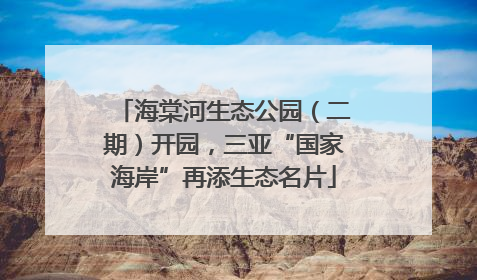 海棠河生态公园（二期）开园，三亚“国家海岸”再添生态名片