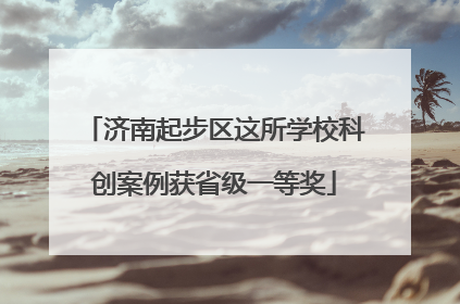 济南起步区这所学校科创案例获省级一等奖