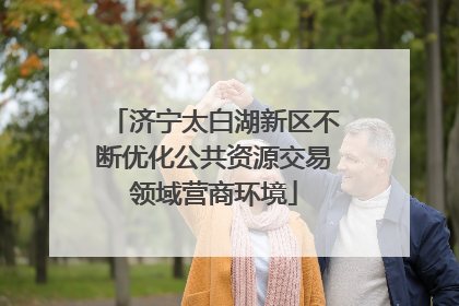 济宁太白湖新区不断优化公共资源交易领域营商环境