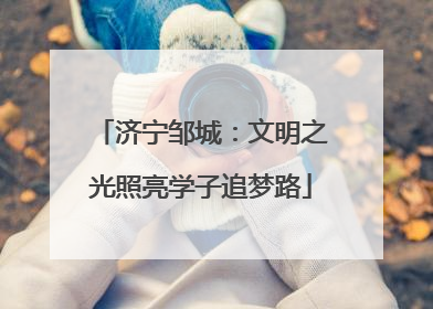 济宁邹城：文明之光照亮学子追梦路