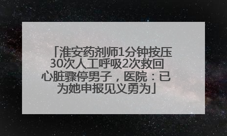 淮安药剂师1分钟按压30次人工呼吸2次救回心脏骤停男子，医院：已为她申报见义勇为