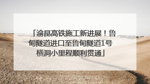 渝昆高铁施工新进展！鲁甸隧道进口至鲁甸隧道1号横洞小里程顺利贯通