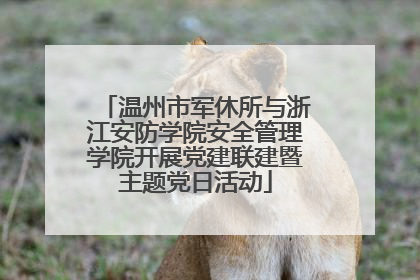 温州市军休所与浙江安防学院安全管理学院开展党建联建暨主题党日活动