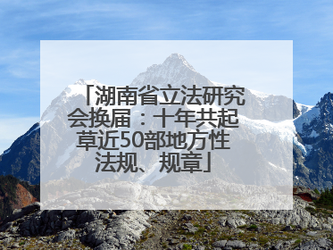 湖南省立法研究会换届：十年共起草近50部地方性法规、规章