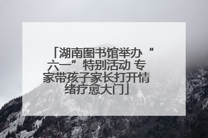 湖南图书馆举办“六一”特别活动 专家带孩子家长打开情绪疗愈大门