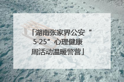 湖南张家界公安“5·25”心理健康周活动温暖警营