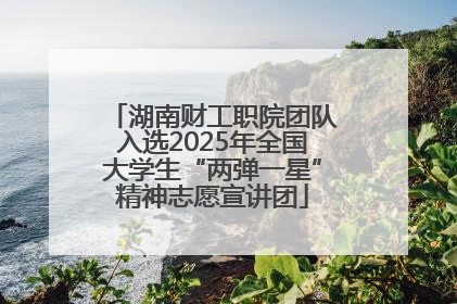 湖南财工职院团队入选2025年全国大学生“两弹一星”精神志愿宣讲团