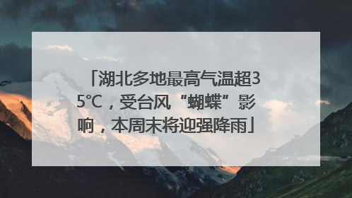 湖北多地最高气温超35℃，受台风“蝴蝶”影响，本周末将迎强降雨