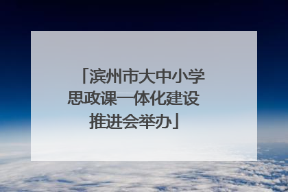 滨州市大中小学思政课一体化建设推进会举办