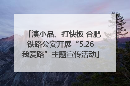 演小品、打快板 合肥铁路公安开展“5.26我爱路”主题宣传活动