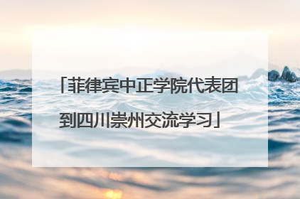 菲律宾中正学院代表团到四川崇州交流学习