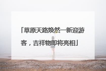 草原天路焕然一新迎游客，吉祥物即将亮相