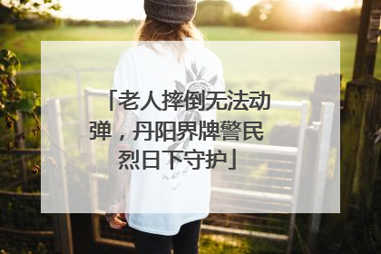 老人摔倒无法动弹，丹阳界牌警民烈日下守护
