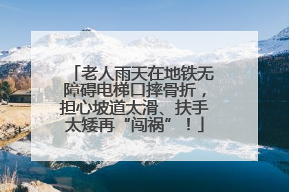 老人雨天在地铁无障碍电梯口摔骨折，担心坡道太滑、扶手太矮再“闯祸”！