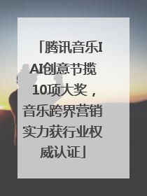 腾讯音乐IAI创意节揽10项大奖，音乐跨界营销实力获行业权威认证