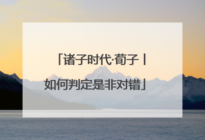 诸子时代·荀子丨如何判定是非对错