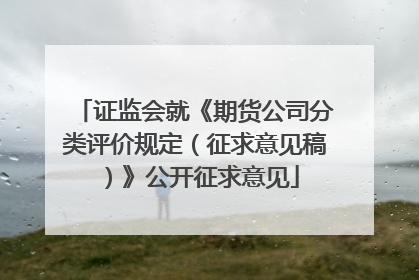 证监会就《期货公司分类评价规定（征求意见稿）》公开征求意见