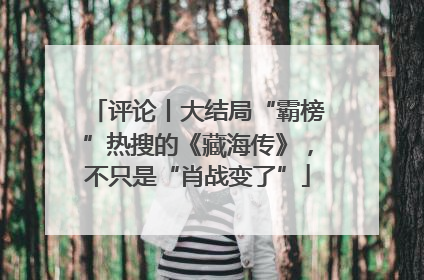 评论丨大结局“霸榜”热搜的《藏海传》，不只是“肖战变了”